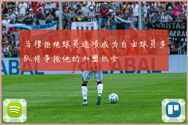 马穆拒绝球员选项成为自由球员多队将争抢他的加盟机会