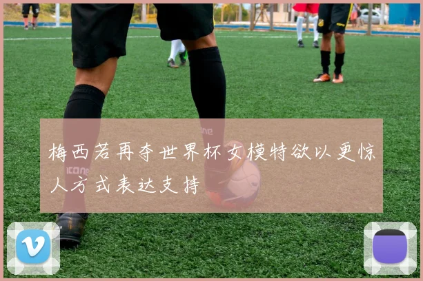 梅西若再夺世界杯女模特欲以更惊人方式表达支持
