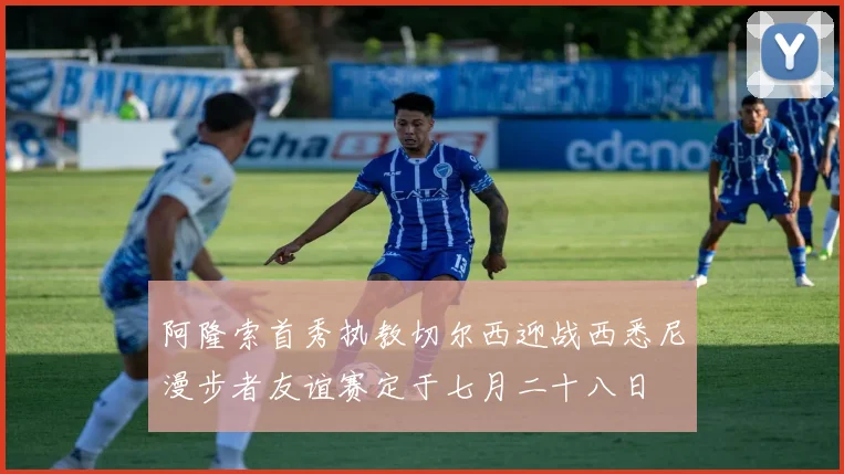 阿隆索首秀执教切尔西迎战西悉尼漫步者友谊赛定于七月二十八日