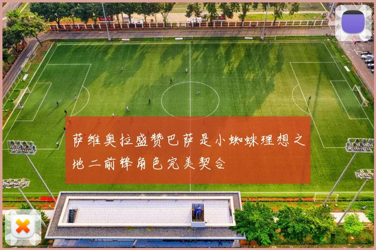 萨维奥拉盛赞巴萨是小蜘蛛理想之地二前锋角色完美契合