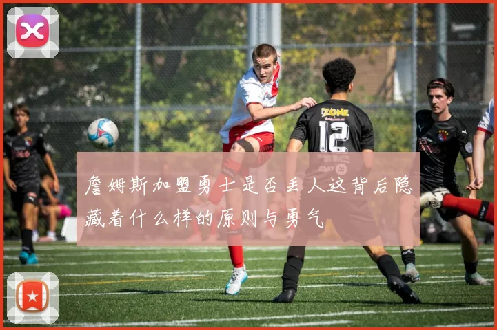 詹姆斯加盟勇士是否丢人这背后隐藏着什么样的原则与勇气