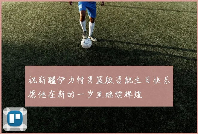 祝新疆伊力特男篮殷召航生日快乐愿他在新的一岁里继续辉煌