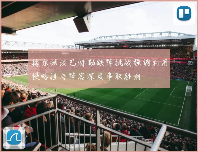 梅尔顿谈巴特勒缺阵挑战强调利用侵略性与阵容深度争取胜利