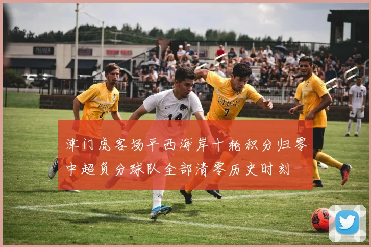 津门虎客场平西海岸十轮积分归零中超负分球队全部清零历史时刻